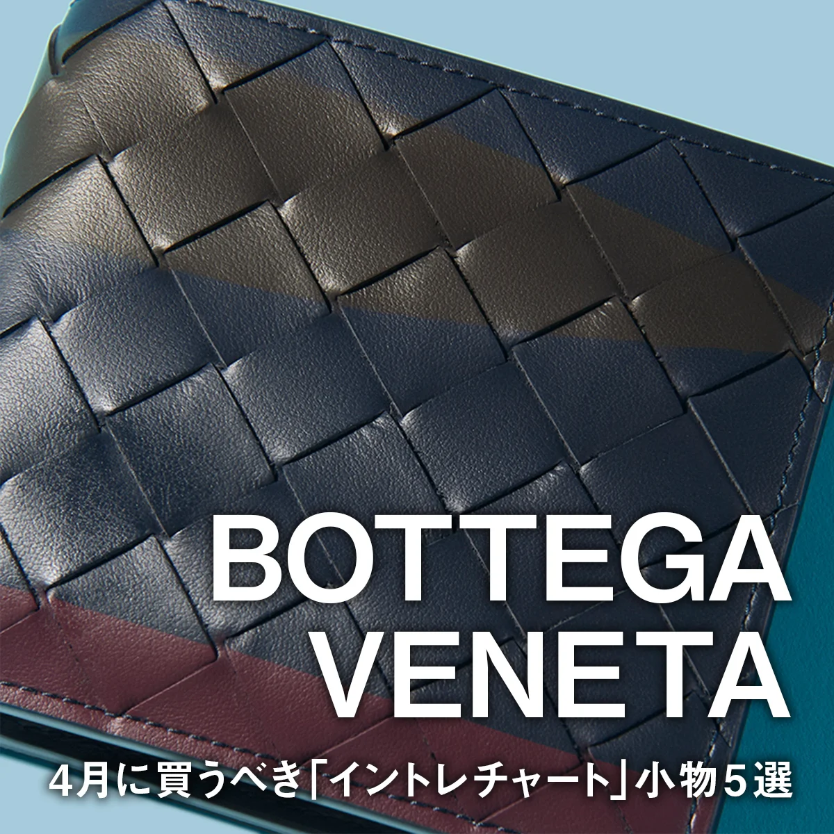 【ボッテガ・ヴェネタ】4月に買うべき「イントレチャート」小物5選。人気の財布、新型バッグからワンランク上のスリッポンまで