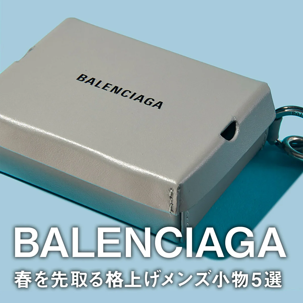 【バレンシアガ】春を先取る格上げメンズ小物5選。巾着型スマホケースやバッグ、スニーカーボックス型キーリングに注目