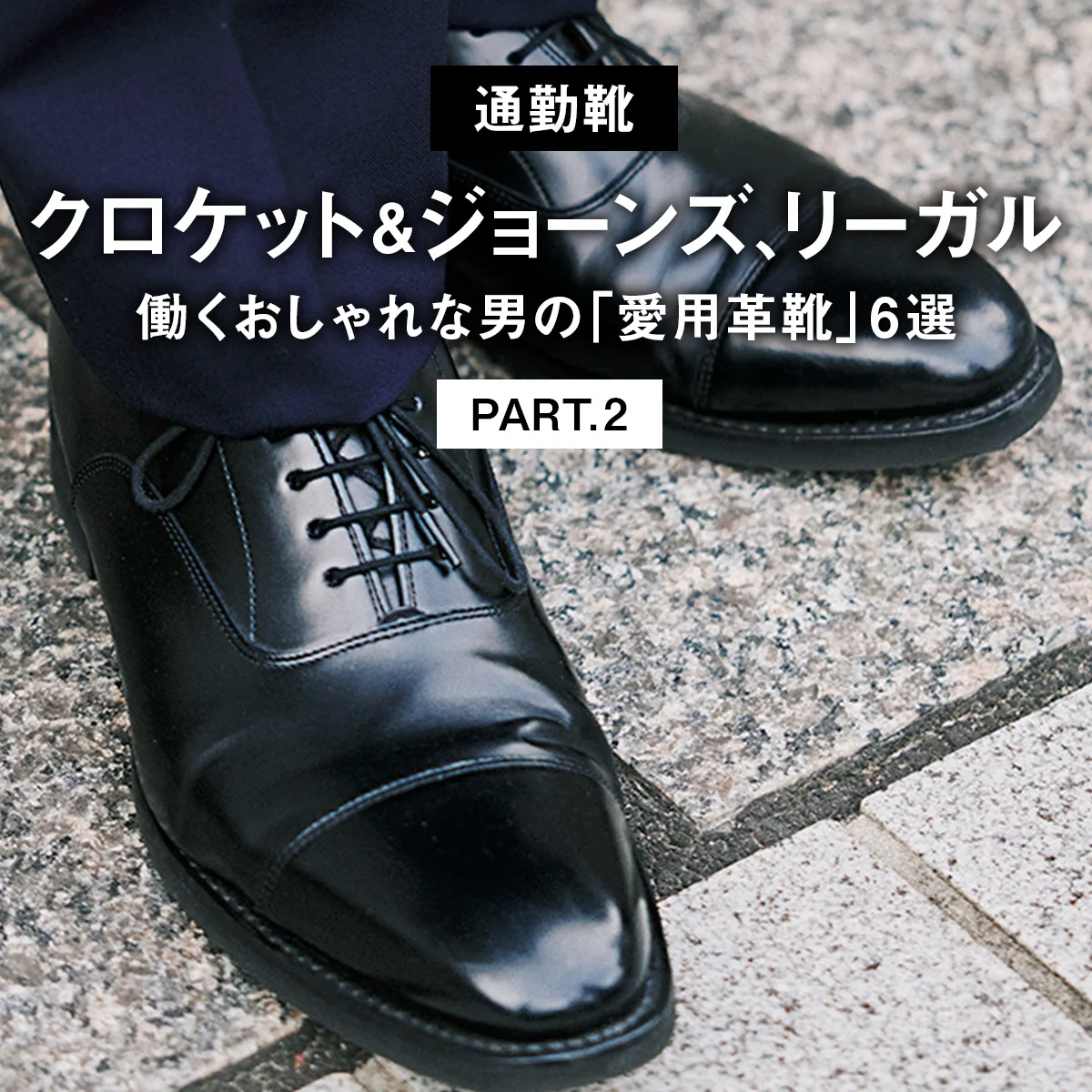 クロケット＆ジョーンズ、リーガル。働くおしゃれな男の「愛用革靴」6選 PART.2【通勤靴】