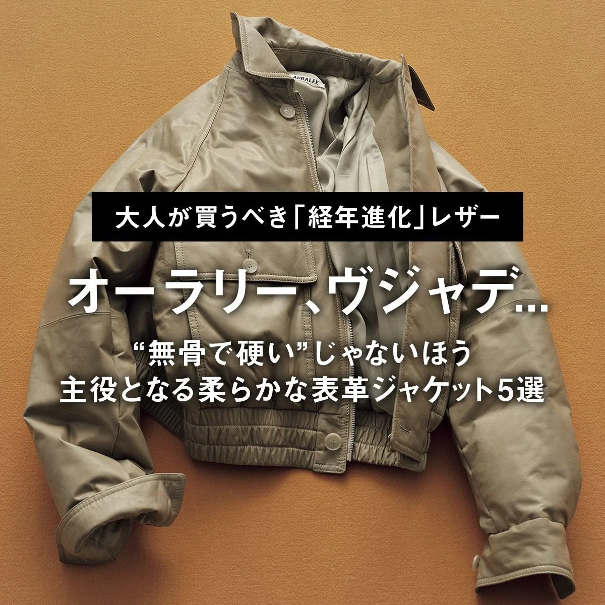 【大人が買うべき「経年進化」レザー】オーラリー、ヴジャデ... “無骨で硬い”じゃないほう。主役となる柔らかな表革ジャケット5選