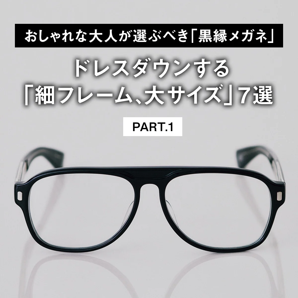 【おしゃれな大人が選ぶべき「黒縁メガネ」】ドレスダウンする「細フレーム、大サイズ」7選 PART.1