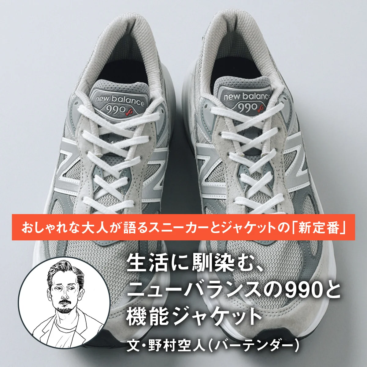 【おしゃれな大人が語るスニーカーとジャケットの「新定番」】生活に馴染む、ニューバランスの990と機能ジャケット｜文・野村空人（バーテンダー）
