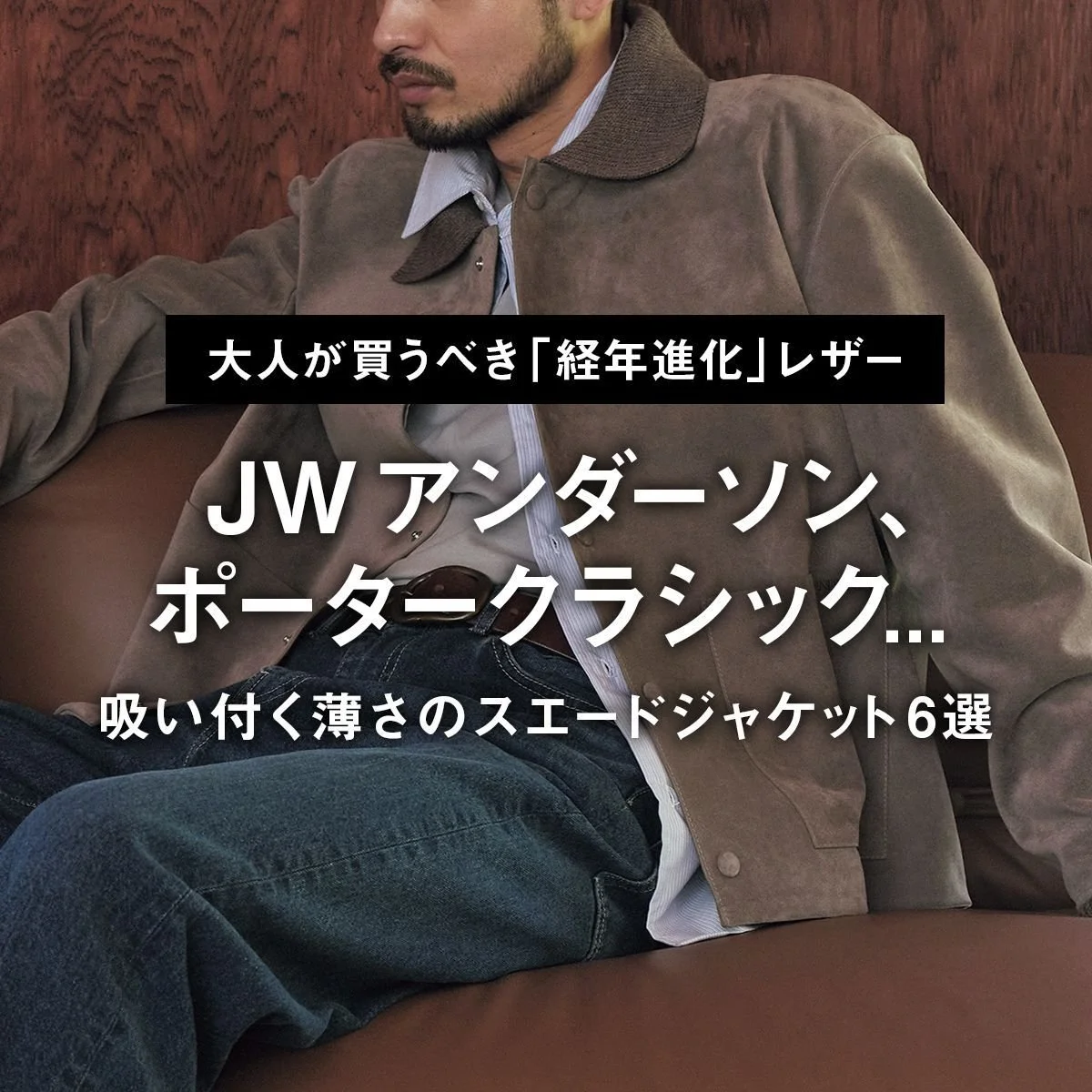 【大人が買うべき「経年進化」レザー】JW アンダーソン、ポータークラシック... 吸い付く薄さのスエードジャケット6選