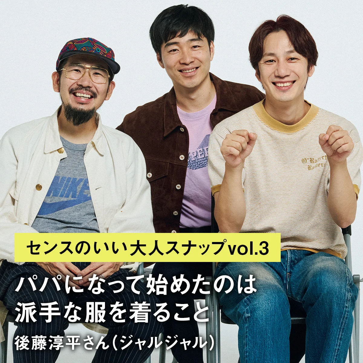 【センスのいい大人スナップvol.3】「パパになって始めたのは派手な服を着ること」後藤淳平さん（ジャルジャル）