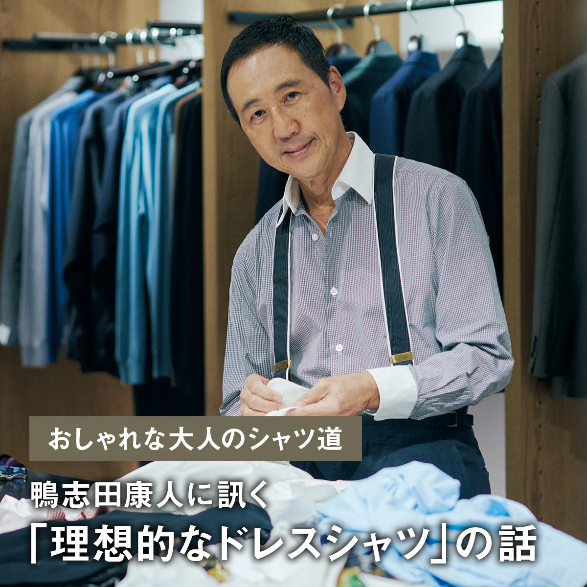 【おしゃれな大人のシャツ道】鴨志田康人に訊く「理想的なドレスシャツ」の話