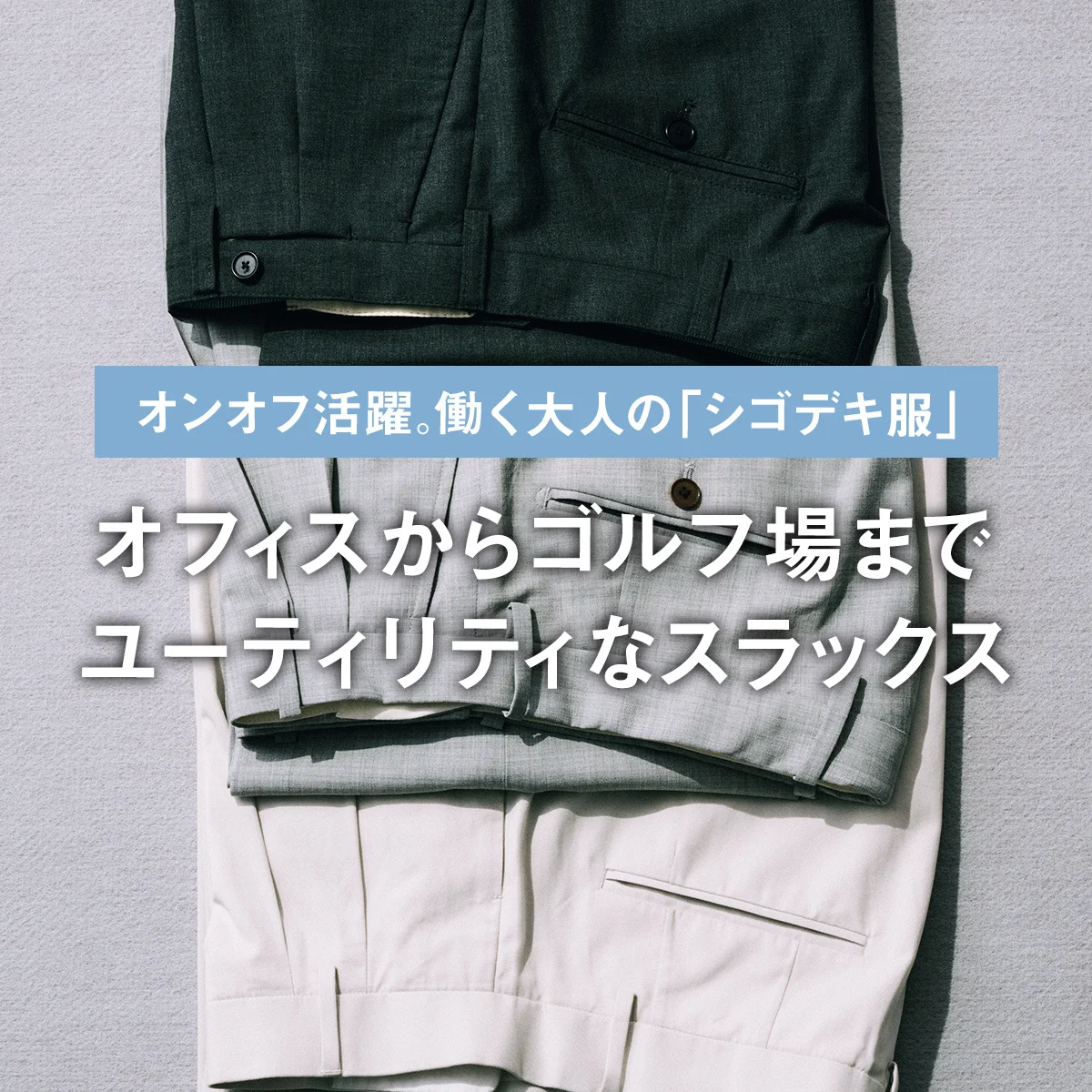 オフィスからゴルフ場までユーティリティなスラックス｜働く大人の「シゴデキ服」