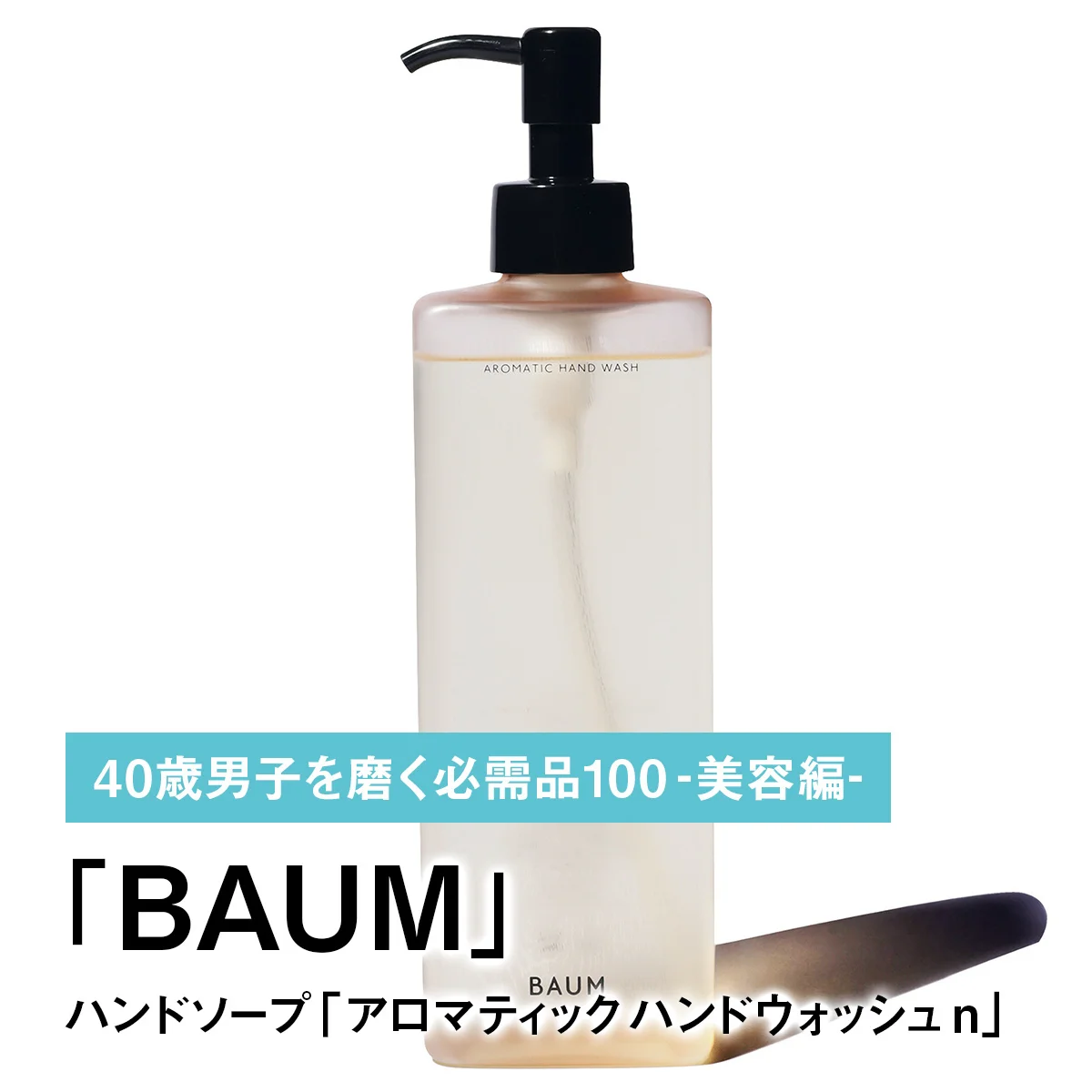 042｜BAUMのハンドソープ「アロマティック ハンドウォッシュ n」【40歳男子を磨く必需品100 -美容編-】