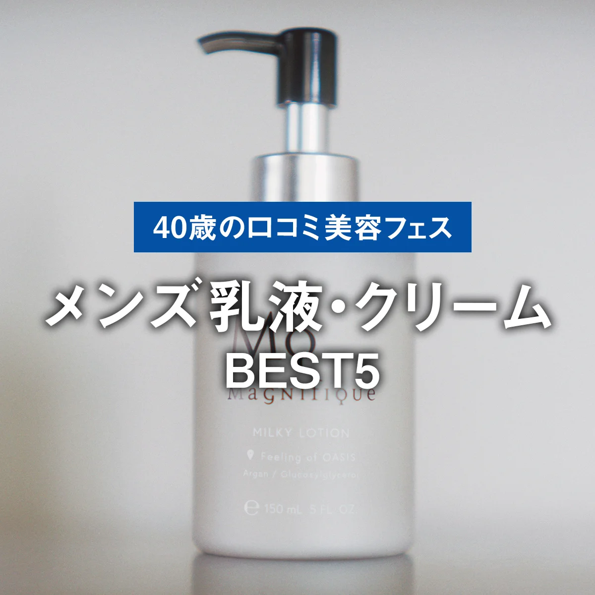 【メンズ乳液・クリームBEST5】春夏にうれしい軽い使い心地。1位は潤うのにテカらない「マニフィーク」【40歳の口コミ美容フェス】