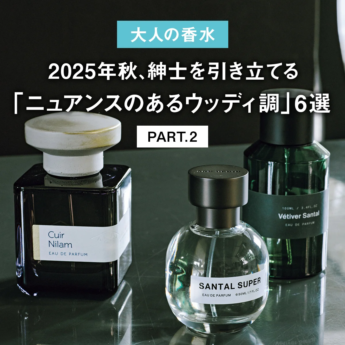 【大人の香水】2025年秋、紳士を引き立てる「ニュアンスのあるウッディ調」6選 PART.2