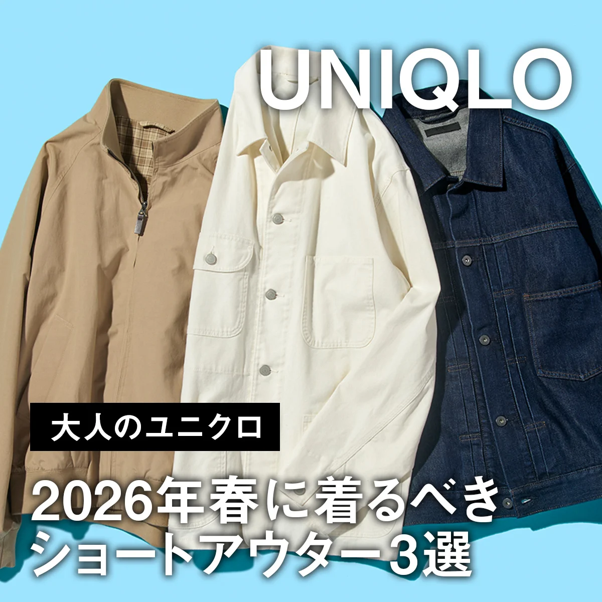 【大人のユニクロ】2026年春に着るべきショートアウター3選。おしゃれにみえる着こなしテクニックも紹介【UNIQLO】