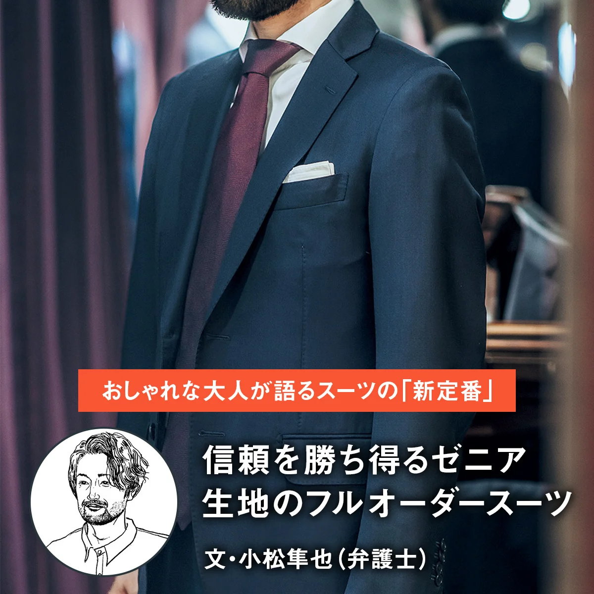 【おしゃれな大人が語るスーツの「新定番」】信頼を勝ち得るゼニア生地のフルオーダースーツ｜文・小松隼也（弁護士）