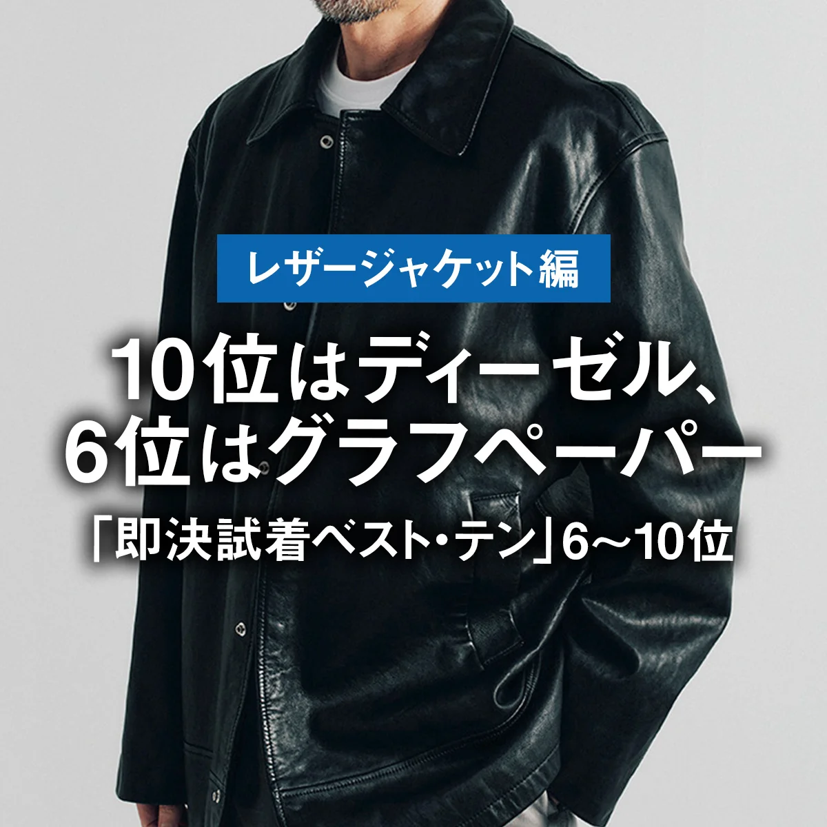 【レザージャケット編】10位はディーゼル、6位はグラフペーパー｜「即決試着ベスト・テン」6〜10位