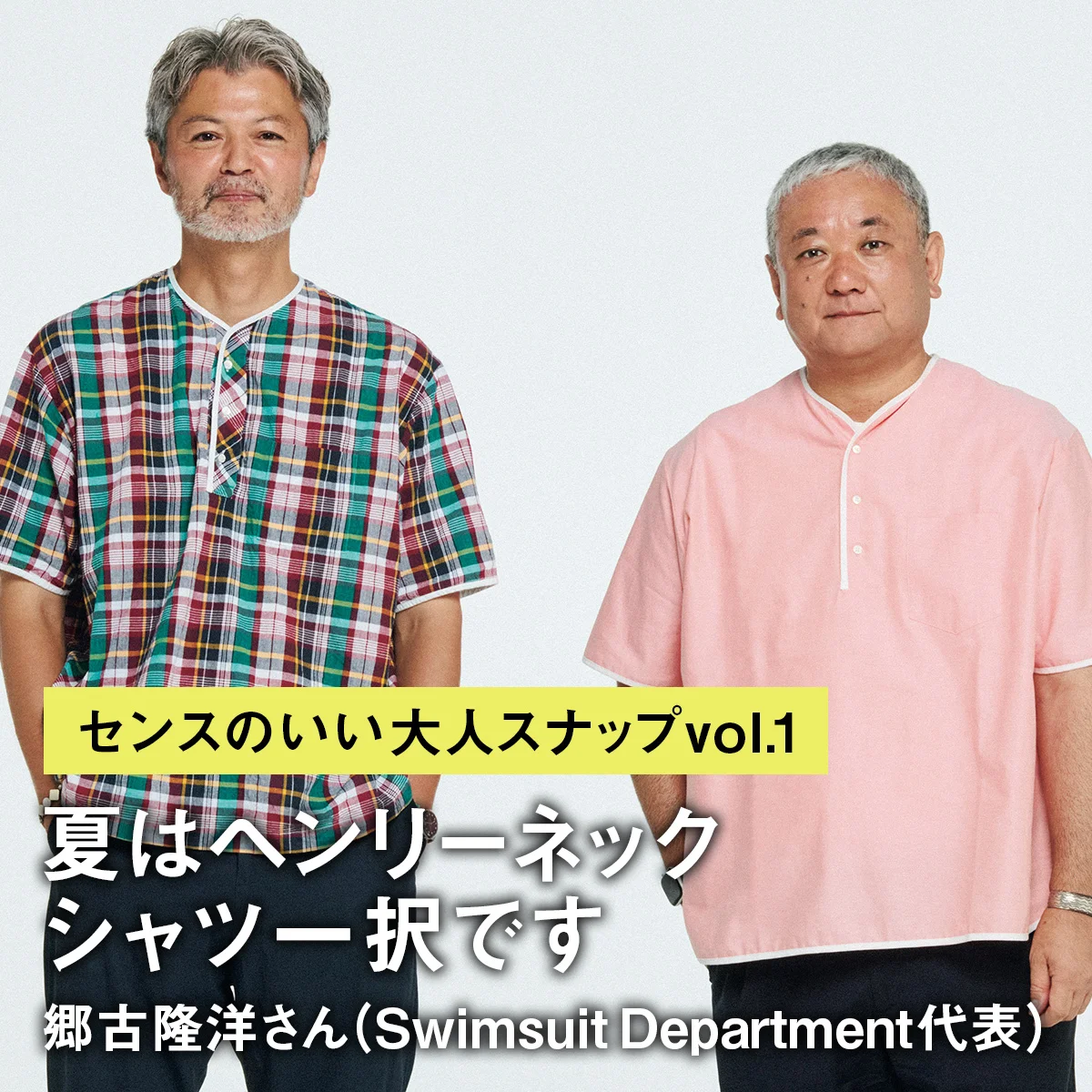 【センスのいい大人スナップvol.1】「夏はヘンリーネックシャツ一択です」郷古隆洋さん（Swimsuit Department代表）