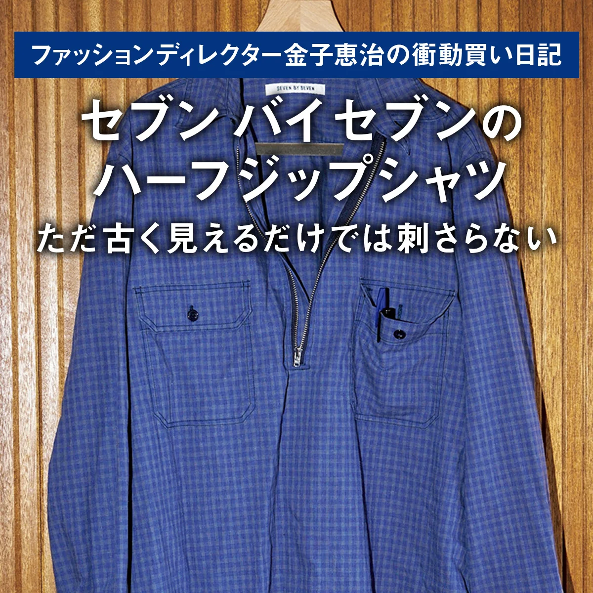 【セブン バイ セブンのハーフジップシャツ】ただ古く見えるだけでは刺さらない｜ファッションディレクター金子恵治の衝動買い日記