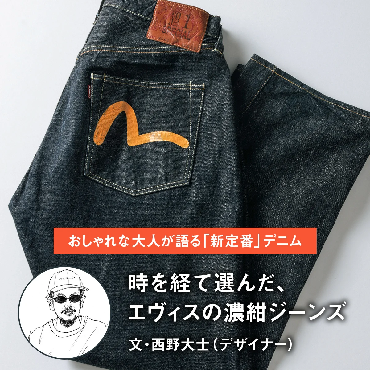 【おしゃれな大人が語る「新定番」デニム】時を経て選んだ、エヴィスの濃紺ジーンズ｜文・西野大士（デザイナー）