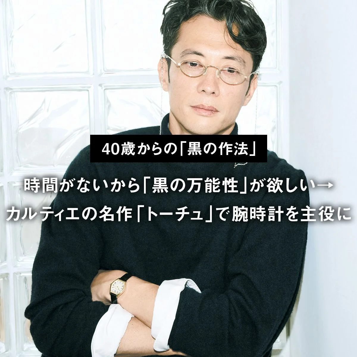 時間がないから「黒の万能性」が欲しい→カルティエの名作「トーチュ」で腕時計を主役に【40歳からの「黒の作法」】