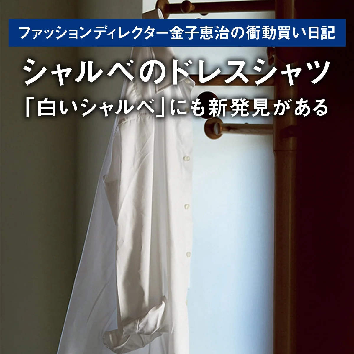 【シャルべのドレスシャツ】「白いシャルべ」にも新発見がある｜ファッションディレクター金子恵治の衝動買い日記