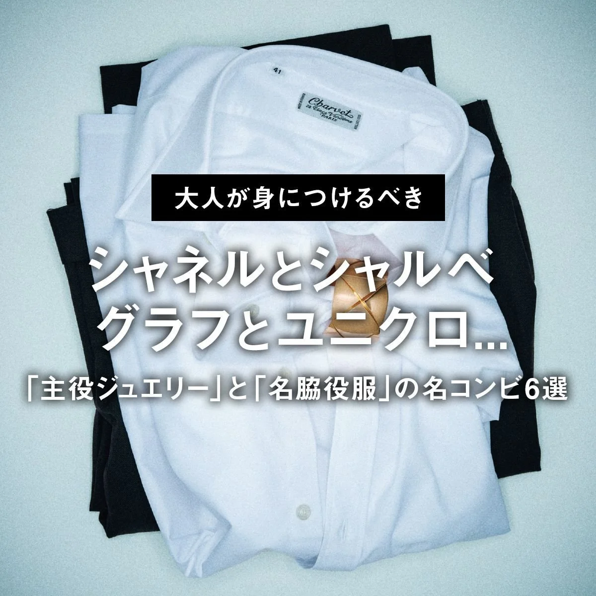 シャネルとシャルべ、グラフとユニクロ... 大人が身につけるべき「主役ジュエリー」と「名脇役服」の名コンビ6選