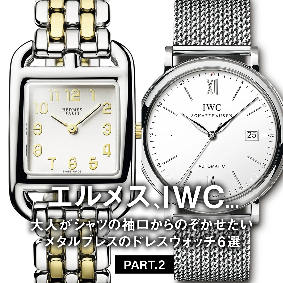 エルメス、IWC... 大人がシャツの袖口からのぞかせたいメタルブレスのドレスウォッチ6選 PART.2