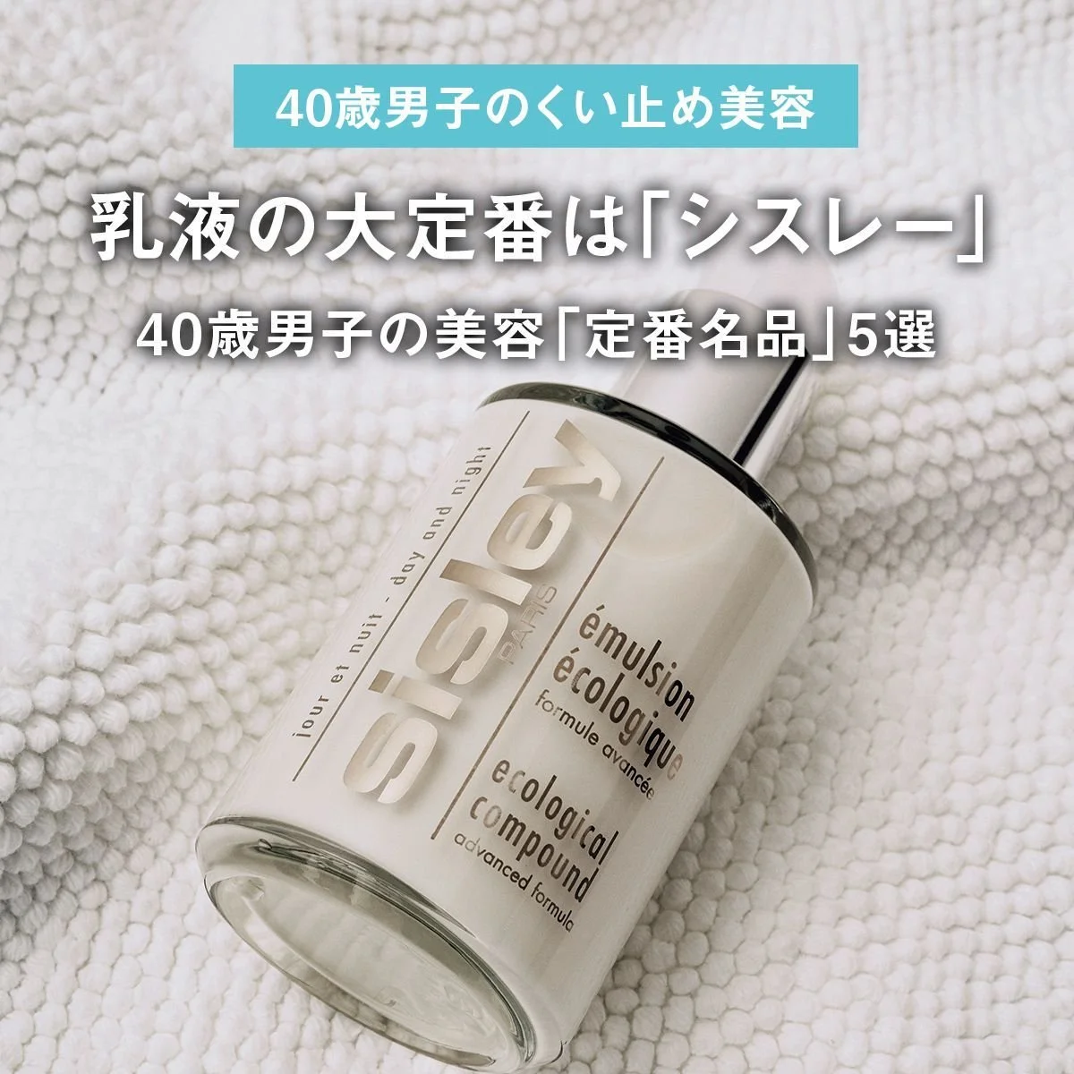 乳液の大定番は「シスレー」。40歳男子の美容「定番名品」5選【40歳男子のくい止め美容】