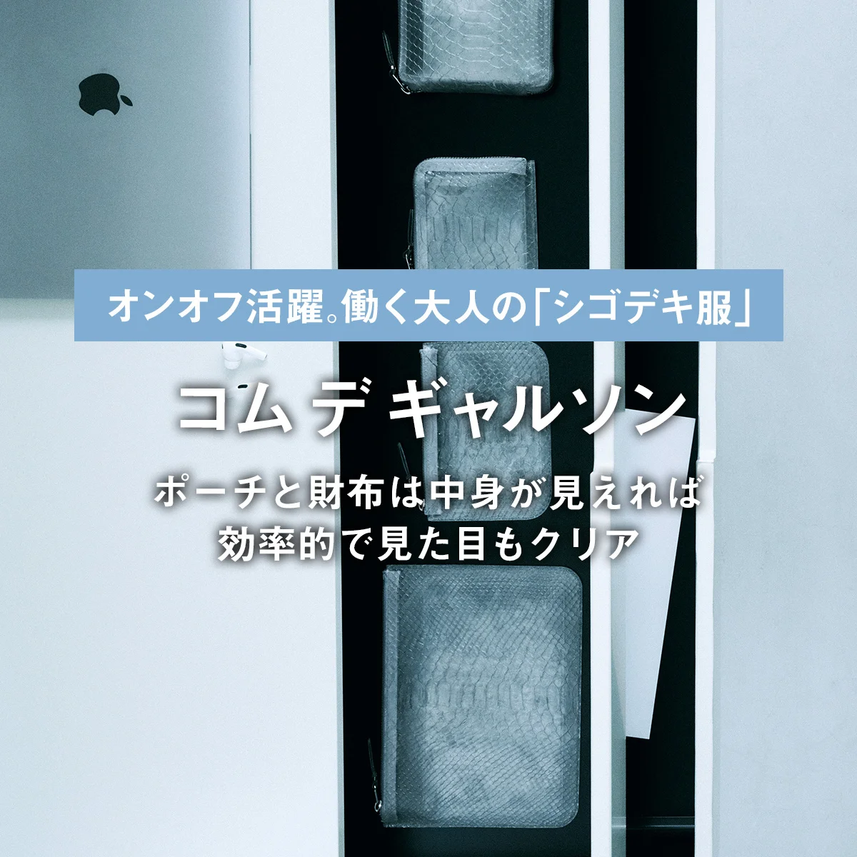 【コム デ ギャルソン】ポーチと財布は中身が見えれば効率的で見た目もクリア｜オンオフ活躍。働く大人の「シゴデキ服」