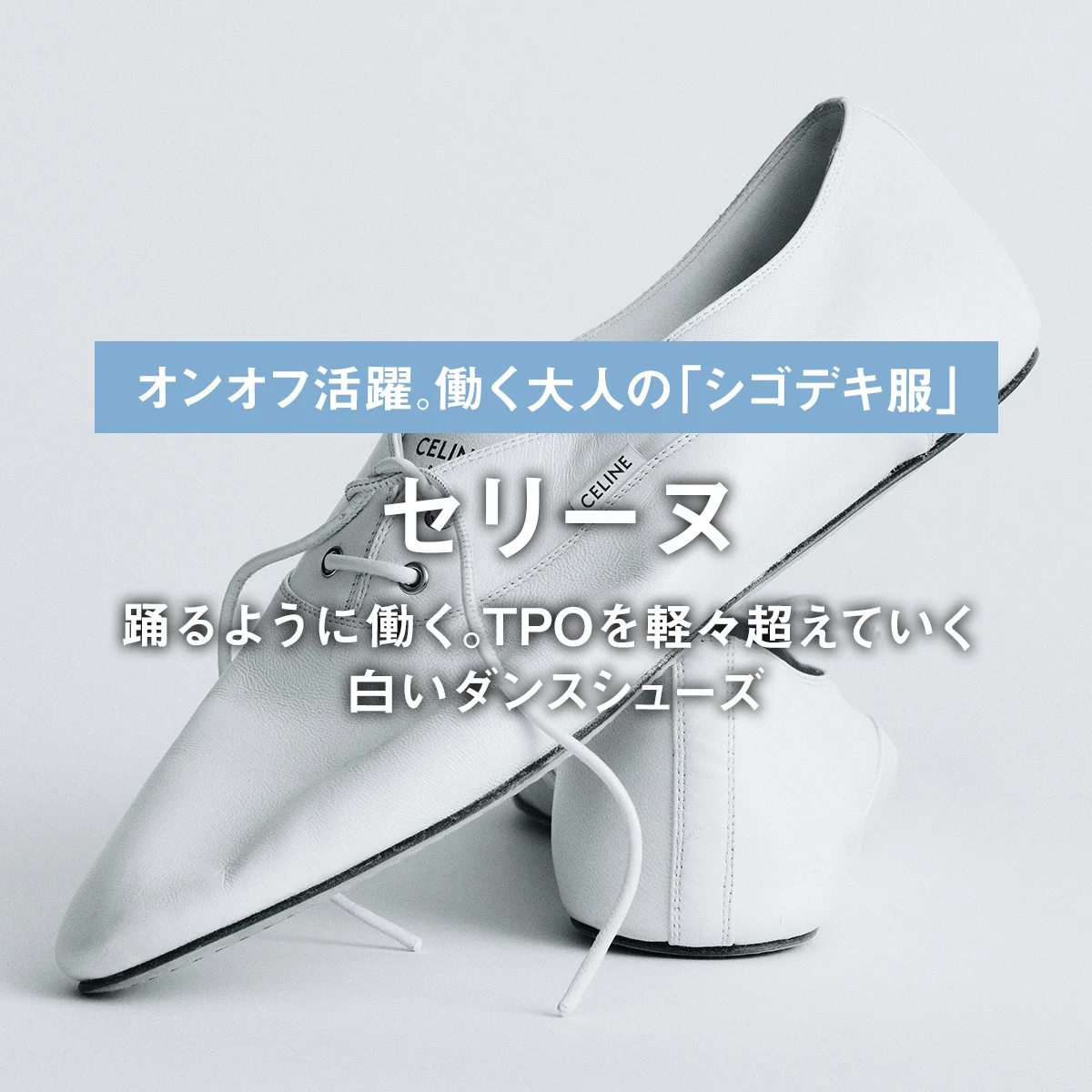 【セリーヌ】踊るように働く。TPOを軽々超えていく白いダンスシューズ｜働く大人の「シゴデキ服」
