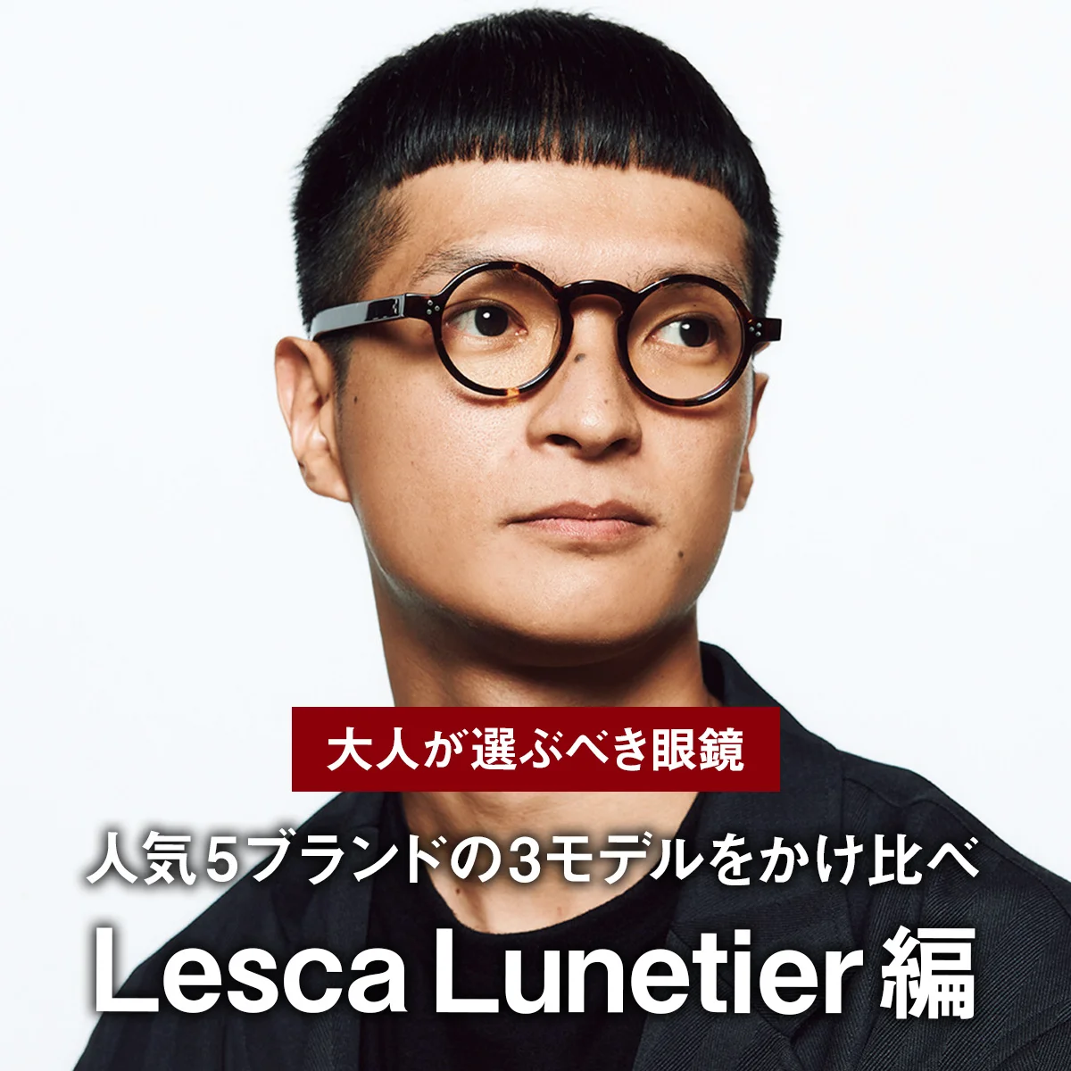 【大人が選ぶべき眼鏡】人気5ブランドの3モデルをかけ比べ｜Lesca Lunetier編 ラウンドは太セルで個性を押し出す