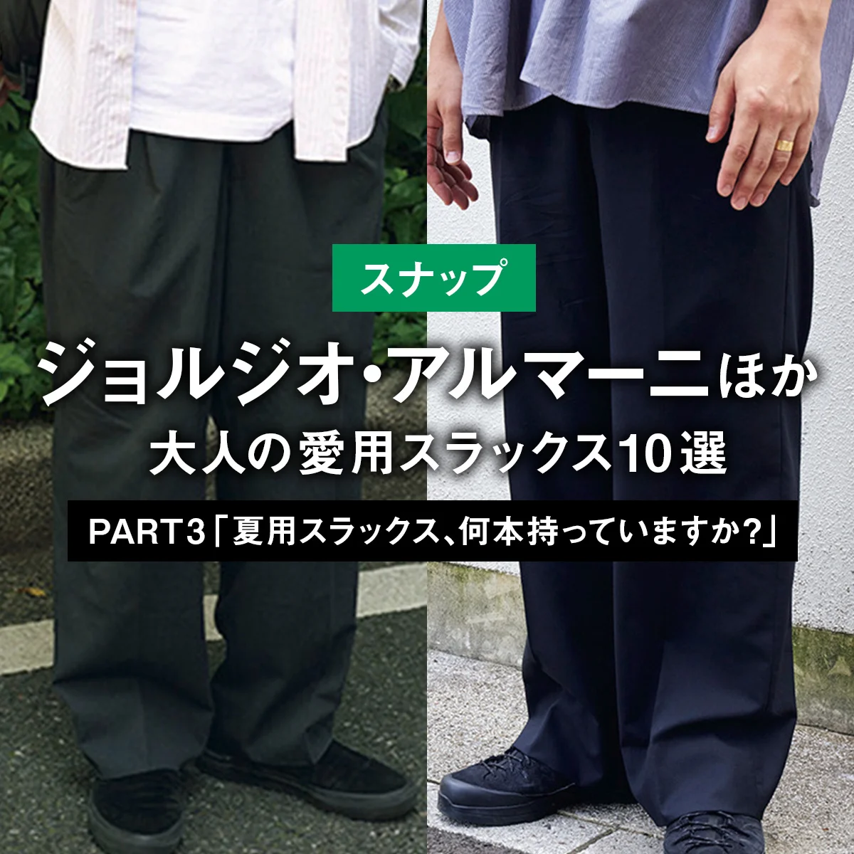 【スナップ】ジョルジオ・アルマーニほか、大人の愛用スラックス10選 PART3 「夏用スラックス、何本持っていますか？」