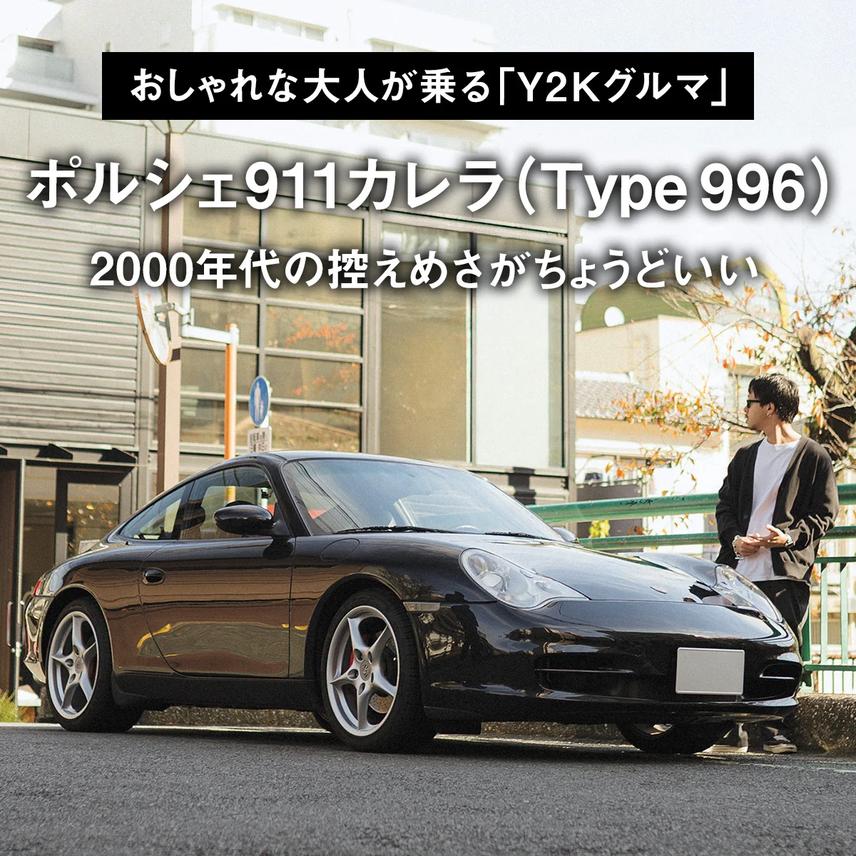 【おしゃれな大人が乗る「Y2Kグルマ」】01｜ポルシェ911カレラ（Type 996）は2000年代の控えめさがちょうどいい