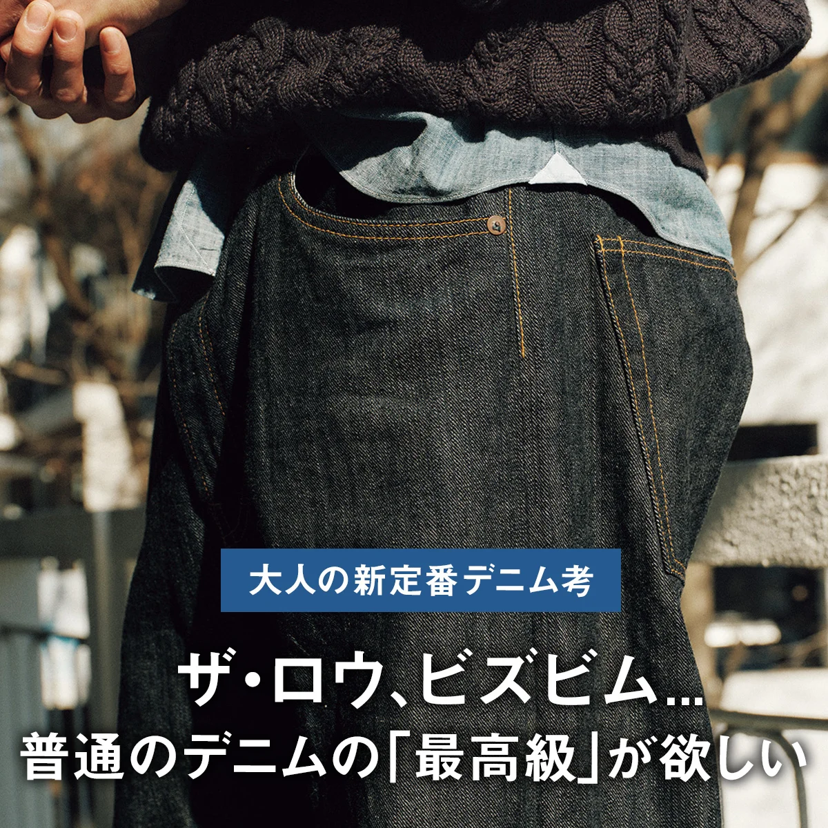 【大人の新定番デニム考】ザ・ロウ、ビズビム... 普通のデニムの「最高級」が欲しい