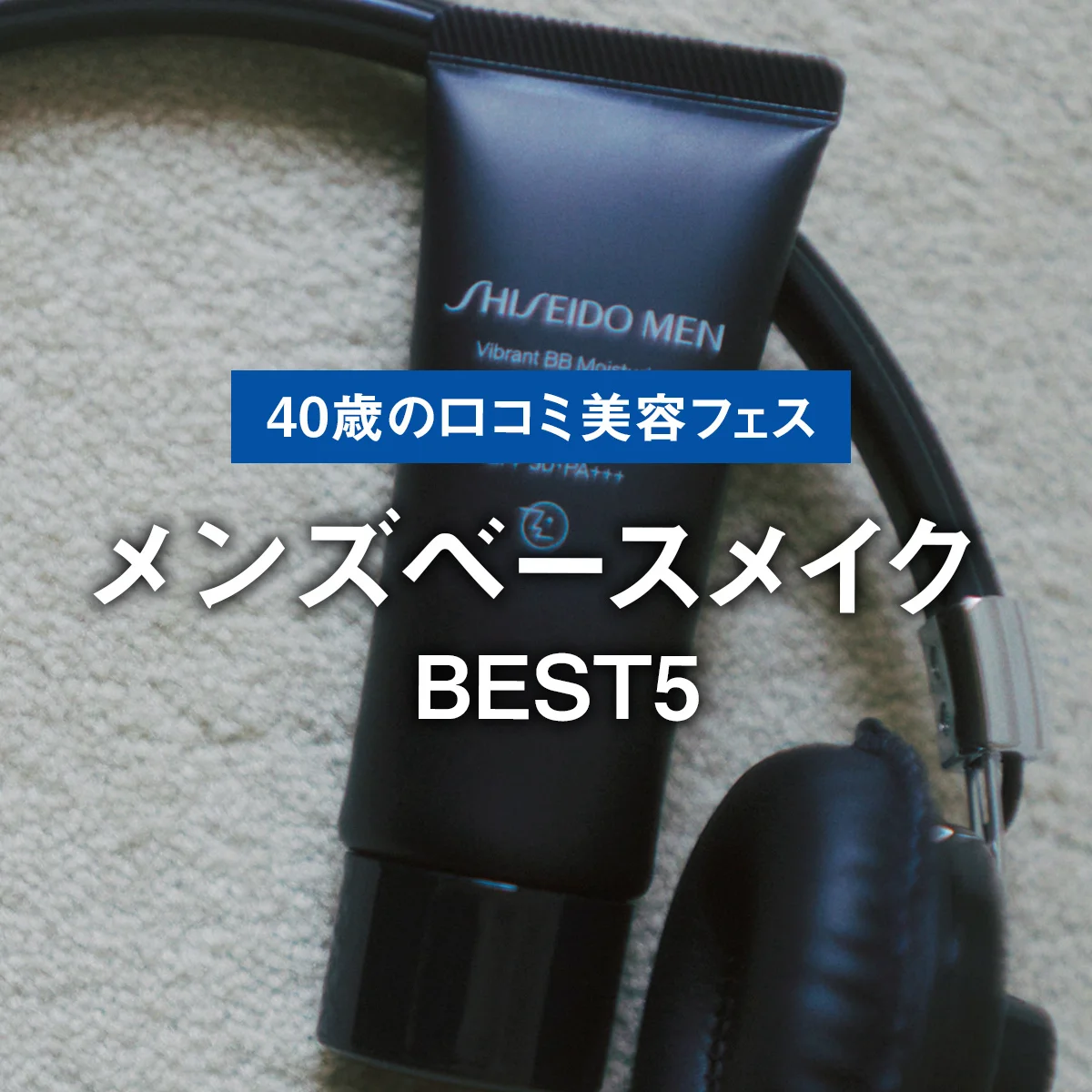 【メンズベースメイクBEST5】ナチュラルに肌色を補整。1位は初心者でも塗りムラができない「SHISEIDO MEN」【40歳の口コミ美容フェス】