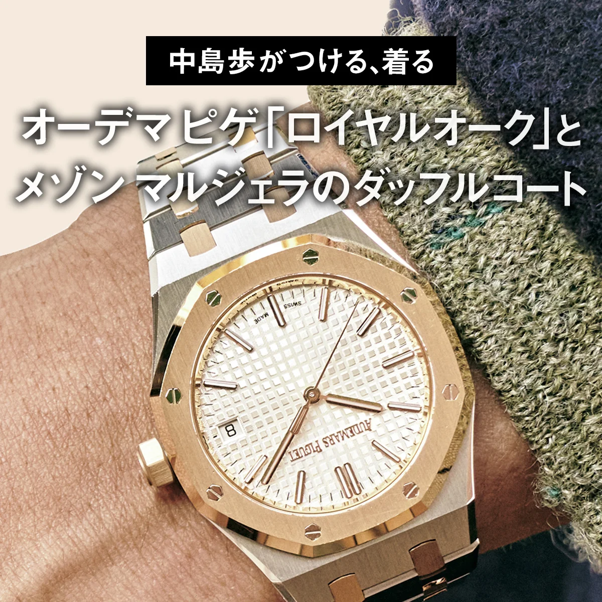 【中島歩がつける、着る】オーデマ ピゲ「ロイヤルオーク」とメゾン マルジェラのダッフルコート【大人が選ぶべきダッドウォッチとダッドコート】